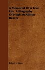 A Memorial Of A True Life  A Biography Of Hugh McAllister Beaver