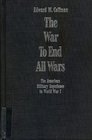The War to End All Wars The American Military Experience in World War I