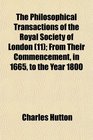 The Philosophical Transactions of the Royal Society of London  From Their Commencement in 1665 to the Year 1800
