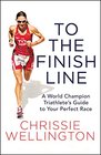 To the Finish Line A World Champion Triathlete's Guide to Your Perfect Race
