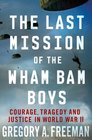 The Last Mission of the Wham Bam Boys Courage Tragedy and Justice in World War II
