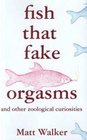 Fish That Fake Orgasms: And Other Zoological Curiosities