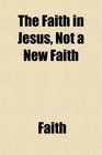 The Faith in Jesus Not a New Faith