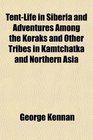 TentLife in Siberia and Adventures Among the Koraks and Other Tribes in Kamtchatka and Northern Asia