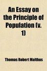 An Essay on the Principle of Population  Or a View of Its Past and Present Effects on Human Happiness With an Inquiry Into Our