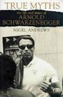 True Myths  The Life and Times of Arnold Schwarzenegger