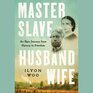 Master Slave Husband Wife An Epic Journey from Slavery to Freedom