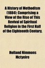 A History of Methodism  Comprising a View of the Rise of This Revival of Spiritual Religion in the First Half of the Eighteenth Century