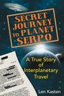 Secret Journey to Planet Serpo A True Story of Interplanetary Travel