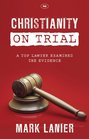 Christianity on Trial A Top Lawyer Examines the Faith