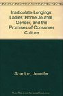 Inarticulate Longings The Ladies' Home Journal Gender and the Promises of Consumer Culture