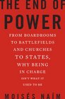 The End of Power From Boardrooms to Battlefields and Churches to States Why Being In Charge Isn't What It Used to Be