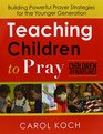 Teaching Children to Pray Building Powerful Prayer Strategies for the Younger Generation