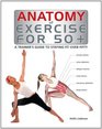 Anatomy of Exercise for 50 A Trainer's Guide to Staying Fit Over Fifty