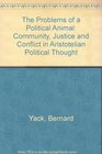 The Problems of a Political Animal Community Justice and Conflict in Aristotelian Political Thought