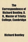 The Correspondence of Richard Bentley D D Master of Trinity College Cambridge