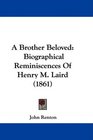 A Brother Beloved Biographical Reminiscences Of Henry M Laird
