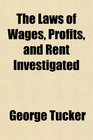 The Laws of Wages Profits and Rent Investigated