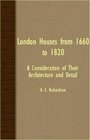 London Houses From 1660 To 1820  A Consideration Of Their Architecture And Detail
