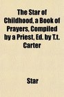 The Star of Childhood a Book of Prayers Compiled by a Priest Ed by Tt Carter