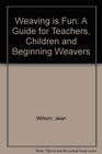 Weaving is fun A guide for teachers children  beginning weavers about yarns baskets cloth  tapestry