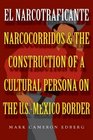 El Narcotraficante Narcocorridos and the Construction of a Cultural Persona on the U S Mexican Border