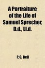 A Portraiture of the Life of Samuel Sprecher Dd Lld