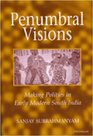 Penumbral Visions Making Polities in Early Modern South India