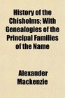 History of the Chisholms With Genealogies of the Principal Families of the Name