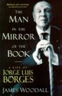 The Man in the Mirror of the Book  A Life of Jorge Luis Borges