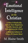 Emotional Intelligence for the Christian How It Radically Affects Your Hapiness Health Success and Effectiveness for Christ How to Achieve It Where It Counts Most