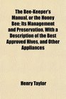 The BeeKeeper's Manual or the Honey Bee Its Management and Preservation With a Description of the Best Approved Hives and Other Appliances
