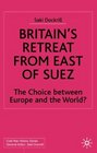 Britain's Retreat from East of Suez The Choice between Europe and the World 19451968