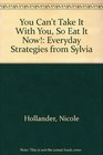 You Can't Take It With You So Eat It Now  Everyday Strategies from Sylvia