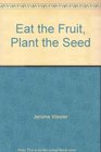 Eat the Fruit Plant the Seed