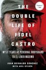 The Double Life of Fidel Castro My 17 Years as Personal Bodyguard to El Lider Maximo