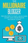 Blogging: The Millionaire Blogger: 7 PROVEN Steps To Start A Blog, Earn Money And Create Passive Income In 10 Days (The Millionaire Book Series)