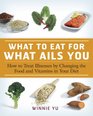What to Eat for What Ails You How to Treat Illnesses by Changing the Food and Vitamins in Your Diet