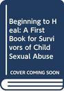 Beginning to Heal A First Book for Survivors of Child Sexual Abuse