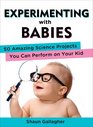 Experimenting with Babies: 50 Amazing Science Projects You Can Perform on Your Kid