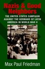 Nazis and Good Neighbors The United States Campaign against the Germans of Latin America in World War II