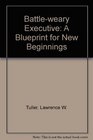 The Battle Weary Executive A Blueprint for New Beginnings