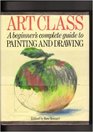 Art Class A Beginner's Complete Guide to Painting and Drawing