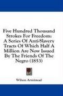 Five Hundred Thousand Strokes For Freedom A Series Of AntiSlavery Tracts Of Which Half A Million Are Now Issued By The Friends Of The Negro