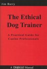The Ethical Dog Trainer A Practical Guide for Canine Professionals