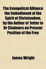 The Evangelical Alliance the Embodiment of the Spirit of Christendom by the Author of 'letter to Dr Chalmers on Present Position of the Free
