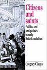 Citizens and Saints Politics and AntiPolitics in Early British Socialism