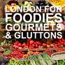 London for Foodies Gourmets  Gluttons