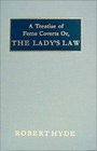 A Treatise of Feme Coverts Or the Lady's Law Containing All the Laws and Statutes Relating to Women Under Several Heads  to Which Are Added Judge Hide's Very Remarkable Argument in the