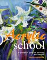 ACRYLIC SCHOOL A PRACTICAL GUIDE TO PAINTING WITH ACRYLIC